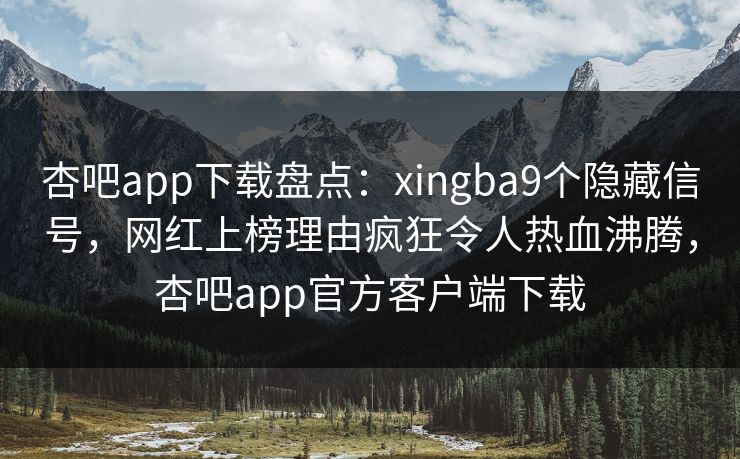 杏吧app下载盘点:xingba9个隐藏信号,网红上榜理由疯狂令人热血沸腾,杏吧app官方客户端下载 杏吧app下载盘点:xingba9个隐藏信号,网红上榜理由疯狂令人热血沸腾,杏吧app官方客户端下载