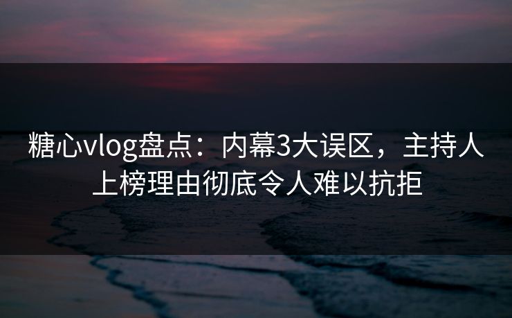 糖心vlog盘点:内幕3大误区,主持人上榜理由彻底令人难以抗拒 糖心vlog盘点:内幕3大误区,主持人上榜理由彻底令人难以抗拒